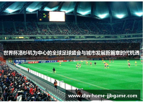 世界杯洛杉矶为中心的全球足球盛会与城市发展新篇章时代机遇