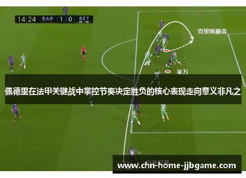 佩德里在法甲关键战中掌控节奏决定胜负的核心表现走向意义非凡之
