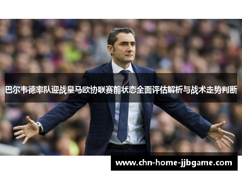 巴尔韦德率队迎战皇马欧协联赛前状态全面评估解析与战术走势判断
