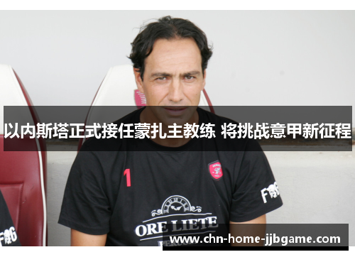 以内斯塔正式接任蒙扎主教练 将挑战意甲新征程