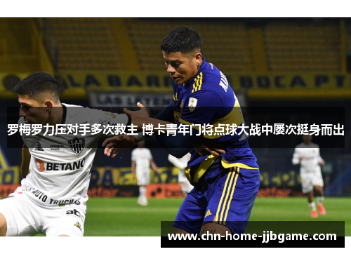 罗梅罗力压对手多次救主 博卡青年门将点球大战中屡次挺身而出