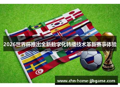 2026世界杯推出全新数字化转播技术革新赛事体验 2026世界杯推出全新数字化转播技术革新赛事体验