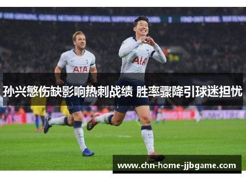 孙兴慜伤缺影响热刺战绩 胜率骤降引球迷担忧 孙兴慜伤缺影响热刺战绩 胜率骤降引球迷担忧