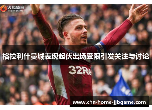 格拉利什曼城表现起伏出场受限引发关注与讨论