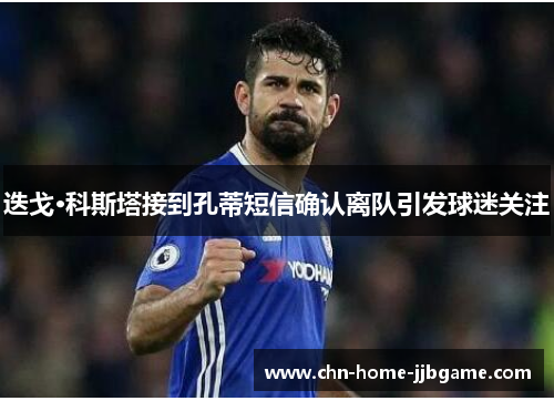 迭戈·科斯塔接到孔蒂短信确认离队引发球迷关注