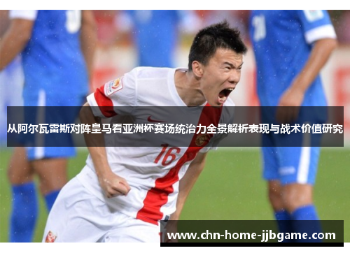 从阿尔瓦雷斯对阵皇马看亚洲杯赛场统治力全景解析表现与战术价值研究