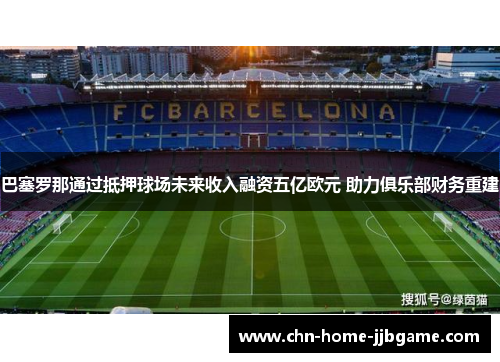 巴塞罗那通过抵押球场未来收入融资五亿欧元 助力俱乐部财务重建