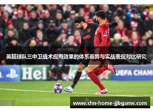 英超球队三中卫战术应用效果的体系差异与实战表现对比研究 英超球队三中卫战术应用效果的体系差异与实战表现对比研究