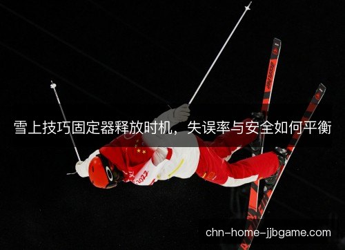 雪上技巧固定器释放时机，失误率与安全如何平衡